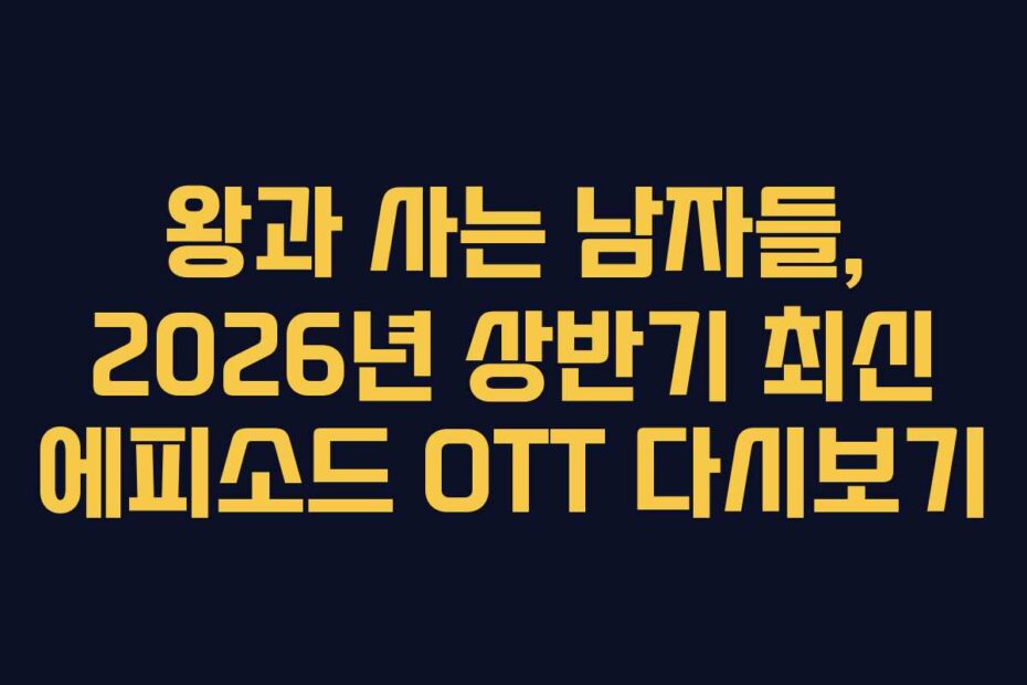 왕과 사는 남자들, 2026년 상반기 최신 에피소드 OTT 다시보기
