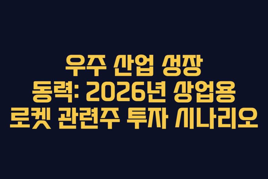 우주 산업 성장 동력: 2026년 상업용 로켓 관련주 투자 시나리오