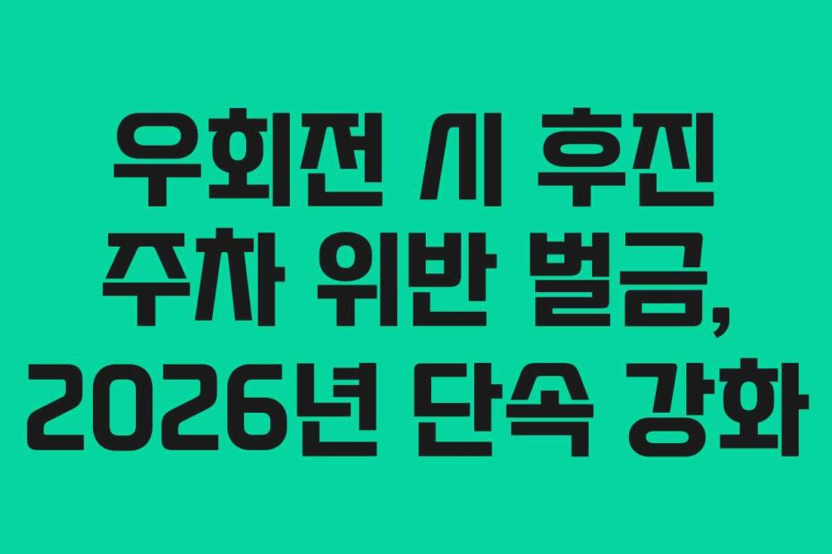 우회전 시 후진 주차 위반 벌금, 2026년 단속 강화