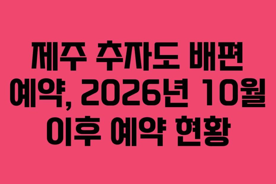 제주 추자도 배편 예약, 2026년 10월 이후 예약 현황