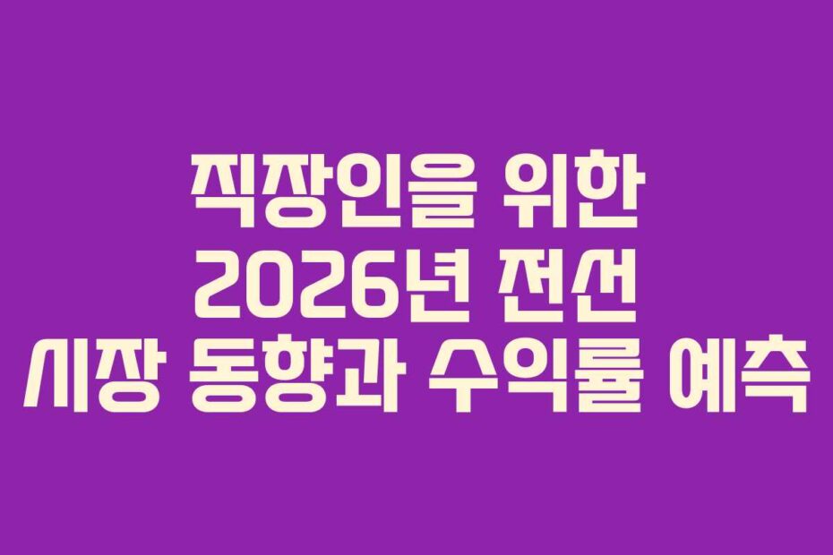 직장인을 위한 2026년 전선 시장 동향과 수익률 예측