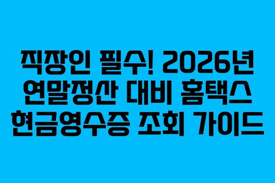 직장인 필수! 2026년 연말정산 대비 홈택스 현금영수증 조회 가이드
