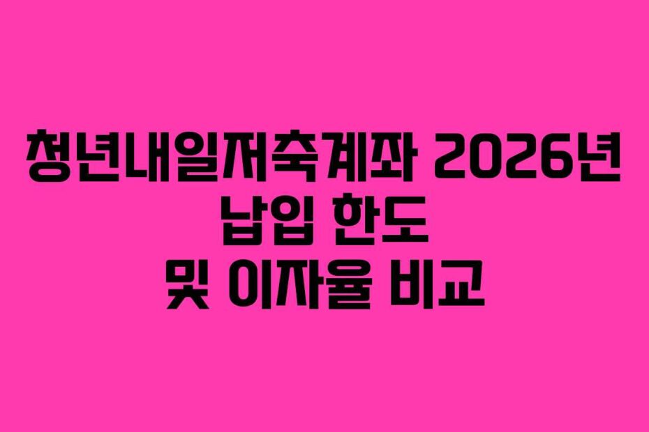 청년내일저축계좌 2026년 납입 한도 및 이자율 비교