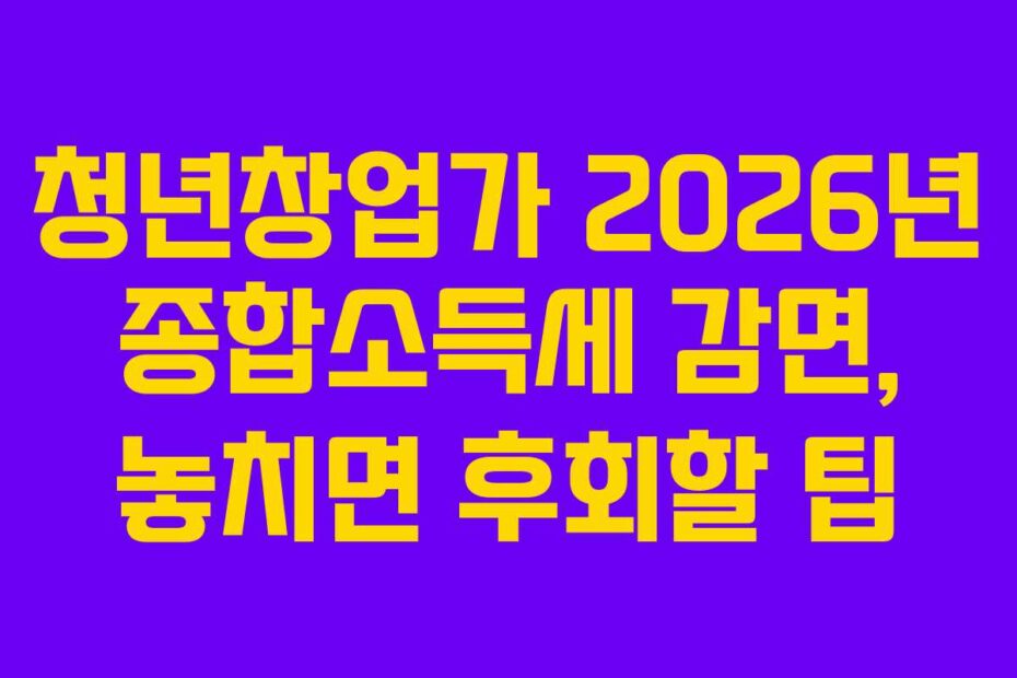 청년창업가 2026년 종합소득세 감면, 놓치면 후회할 팁