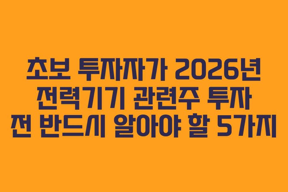 초보 투자자가 2026년 전력기기 관련주 투자 전 반드시 알아야 할 5가지