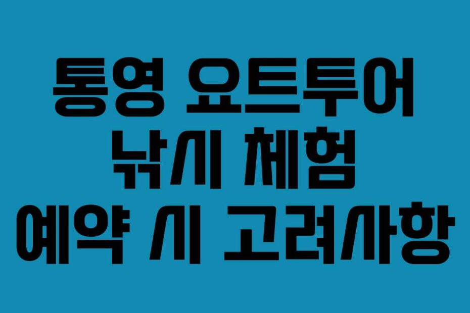 통영 요트투어 낚시 체험 예약 시 고려사항