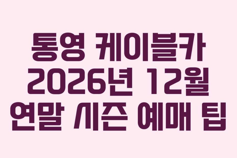 통영 케이블카 2026년 12월 연말 시즌 예매 팁