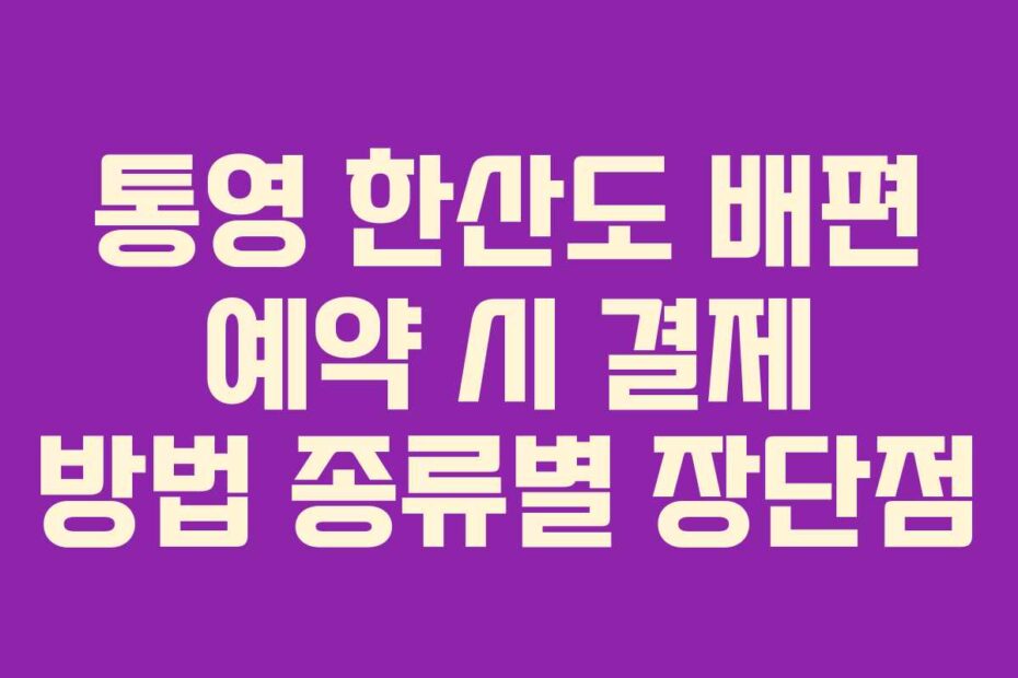 통영 한산도 배편 예약 시 결제 방법 종류별 장단점