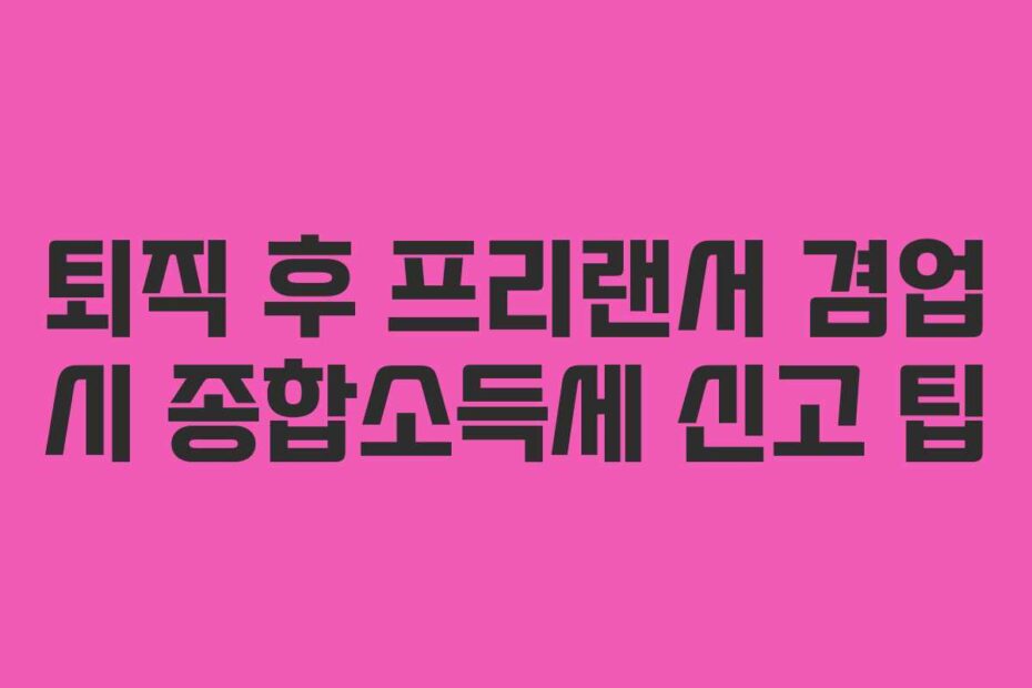 퇴직 후 프리랜서 겸업 시 종합소득세 신고 팁