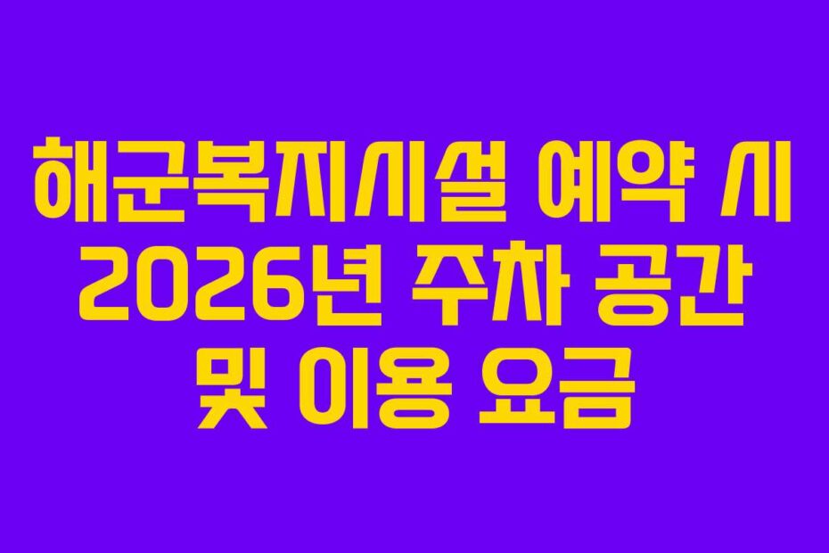 해군복지시설 예약 시 2026년 주차 공간 및 이용 요금