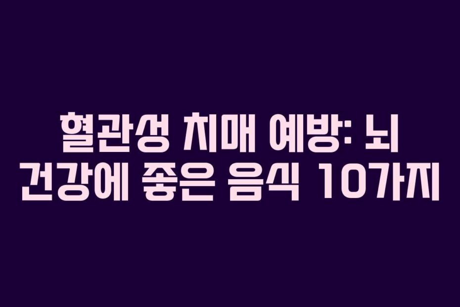 혈관성 치매 예방: 뇌 건강에 좋은 음식 10가지