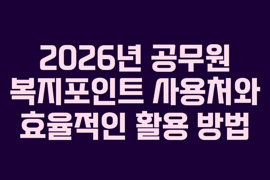 2026년 공무원 복지포인트 사용처와 효율적인 활용 방법