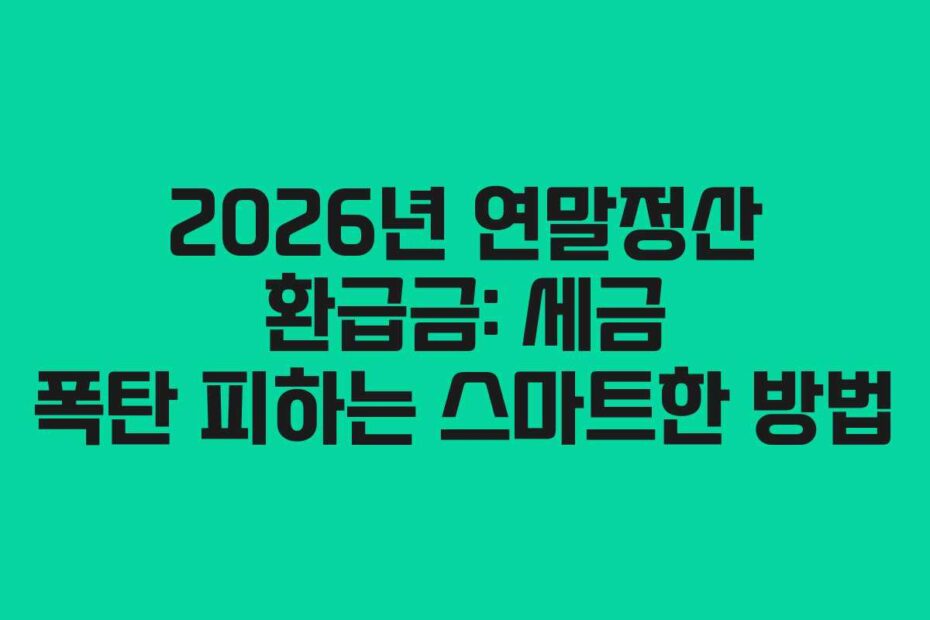 2026년 연말정산 환급금: 세금 폭탄 피하는 스마트한 방법