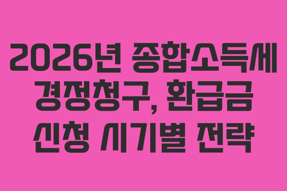 2026년 종합소득세 경정청구, 환급금 신청 시기별 전략