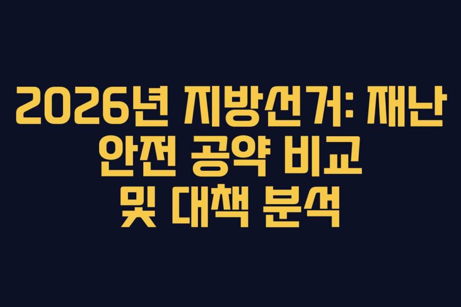 2026년 지방선거: 재난 안전 공약 비교 및 대책 분석