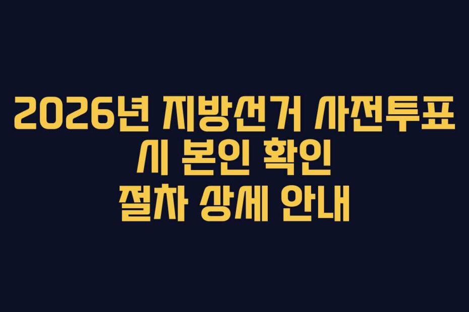 2026년 지방선거 사전투표 시 본인 확인 절차 상세 안내