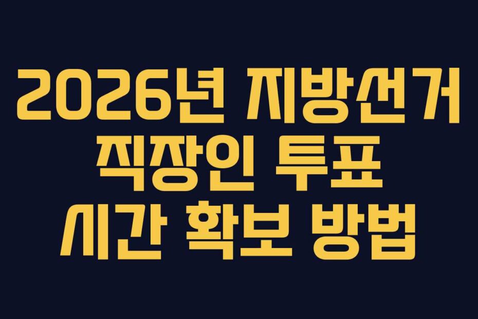 2026년 지방선거 직장인 투표 시간 확보 방법