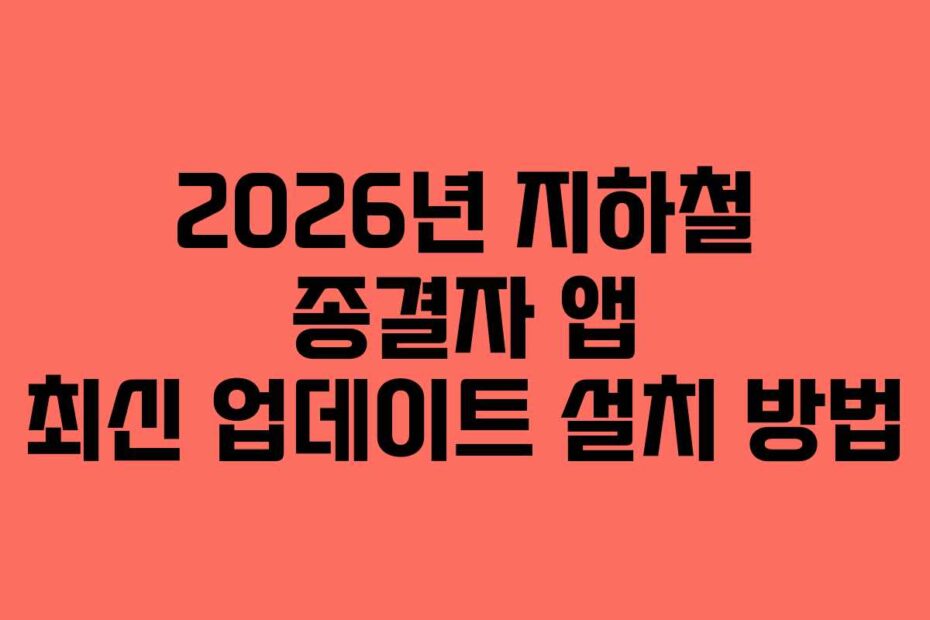 2026년 지하철 종결자 앱 최신 업데이트 설치 방법