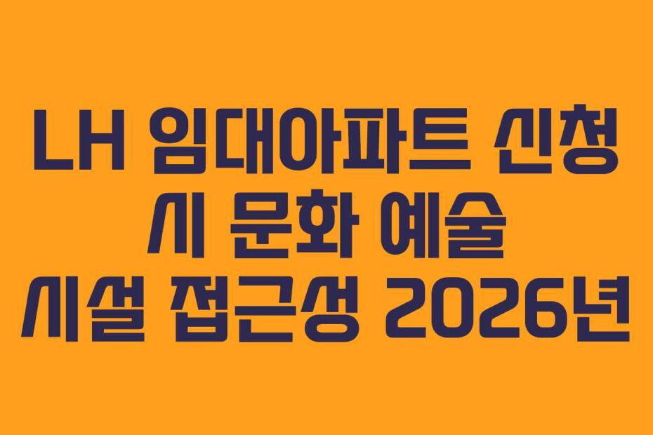 LH 임대아파트 신청 시 문화 예술 시설 접근성 2026년