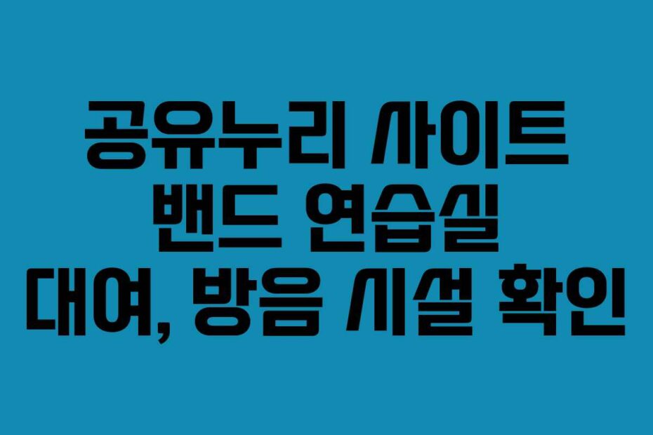 공유누리 사이트 밴드 연습실 대여, 방음 시설 확인