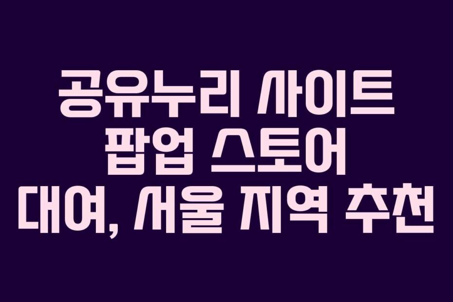 공유누리 사이트 팝업 스토어 대여, 서울 지역 추천