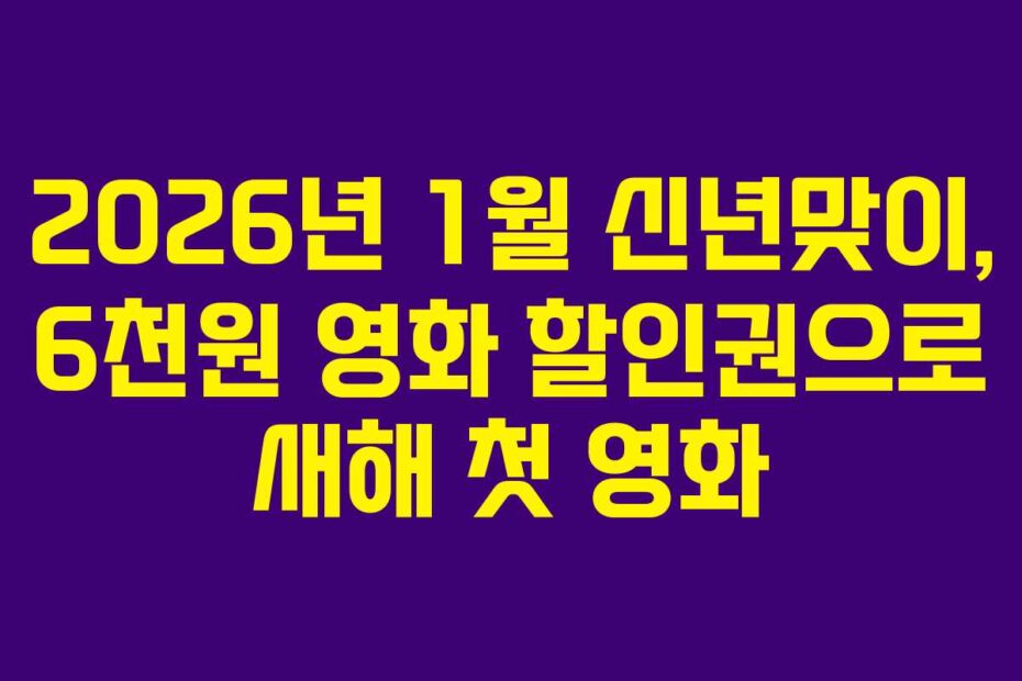 2026년 1월 신년맞이, 6천원 영화 할인권으로 새해 첫 영화