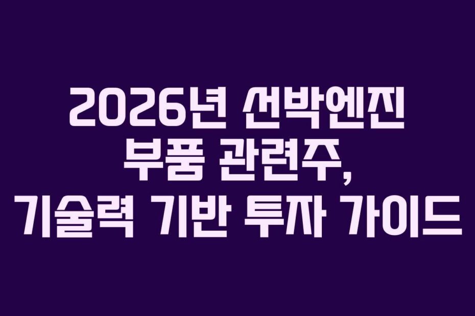 2026년 선박엔진 부품 관련주, 기술력 기반 투자 가이드