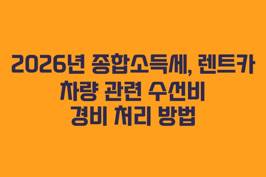 2026년 종합소득세, 렌트카 차량 관련 수선비 경비 처리 방법