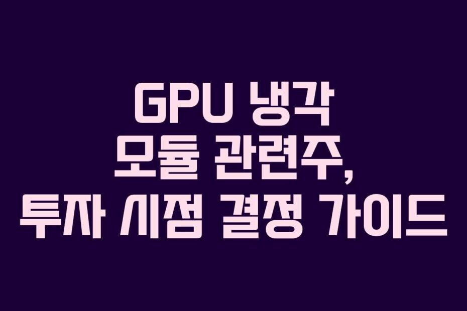 GPU 냉각 모듈 관련주, 투자 시점 결정 가이드