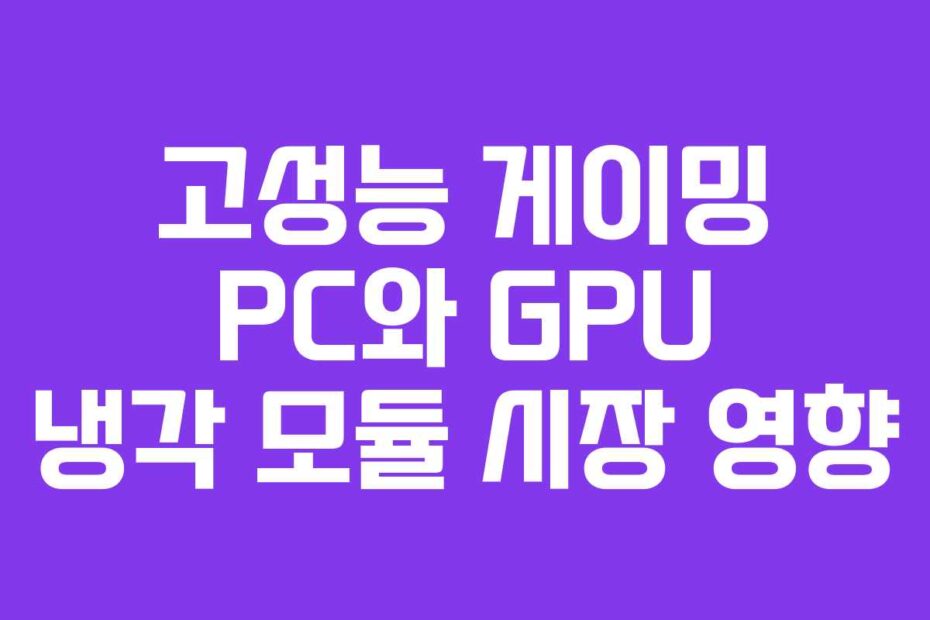 고성능 게이밍 PC와 GPU 냉각 모듈 시장 영향