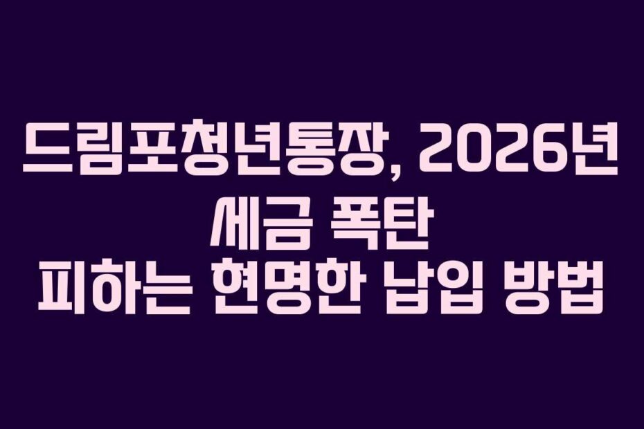드림포청년통장, 2026년 세금 폭탄 피하는 현명한 납입 방법