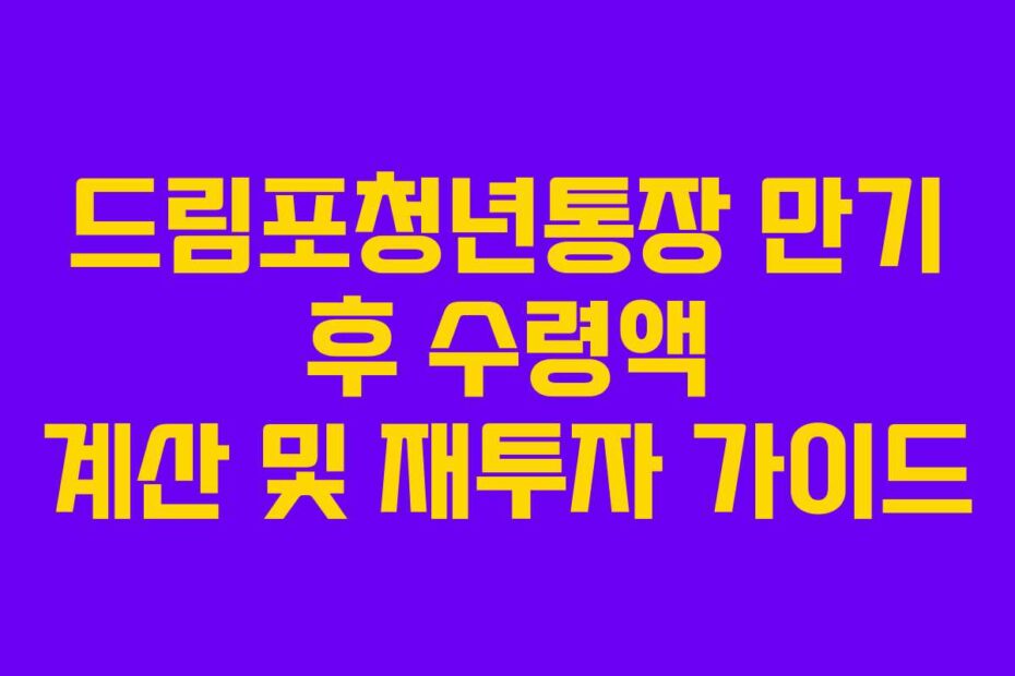 드림포청년통장 만기 후 수령액 계산 및 재투자 가이드
