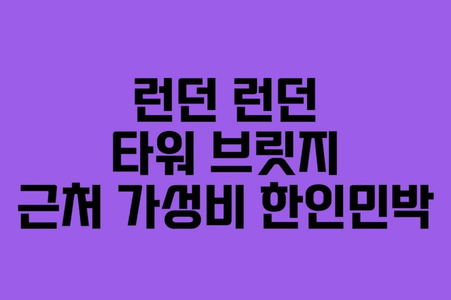 런던 런던 타워 브릿지 근처 가성비 한인민박