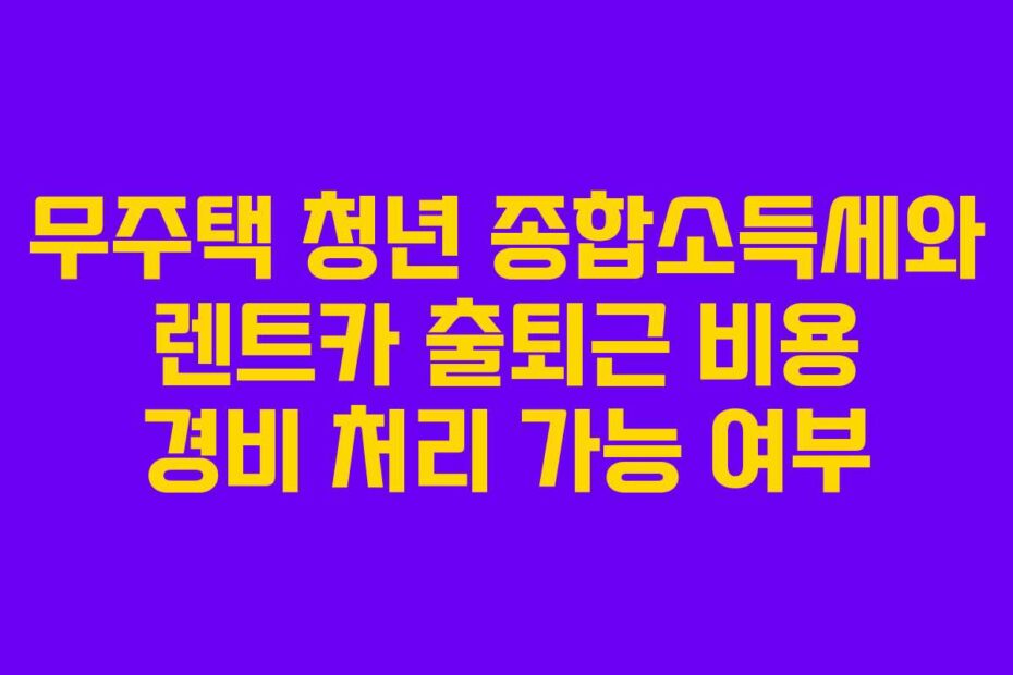 무주택 청년 종합소득세와 렌트카 출퇴근 비용 경비 처리 가능 여부