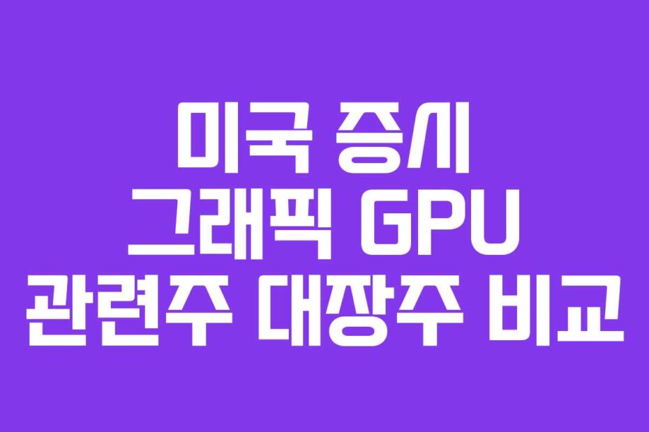 미국 증시 그래픽 GPU 관련주 대장주 비교