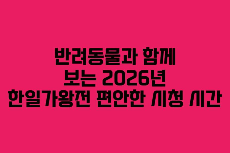 반려동물과 함께 보는 2026년 한일가왕전 편안한 시청 시간