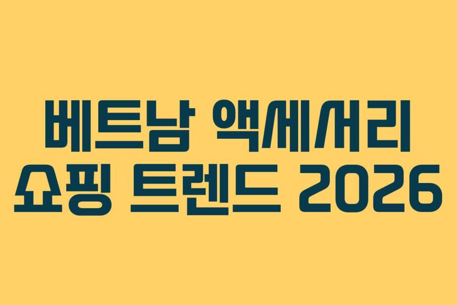 베트남 액세서리 쇼핑 트렌드 2026