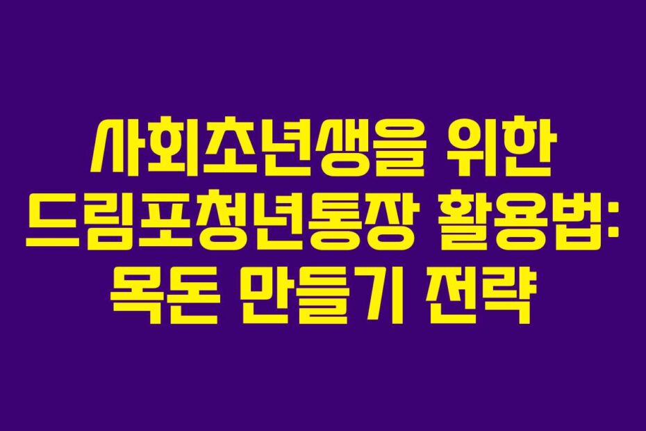 사회초년생을 위한 드림포청년통장 활용법: 목돈 만들기 전략