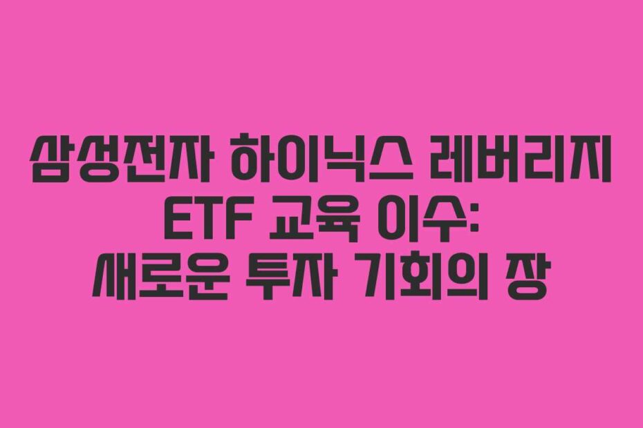 삼성전자 하이닉스 레버리지 ETF 교육 이수: 새로운 투자 기회의 장