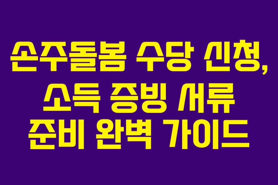손주돌봄 수당 신청, 소득 증빙 서류 준비 완벽 가이드