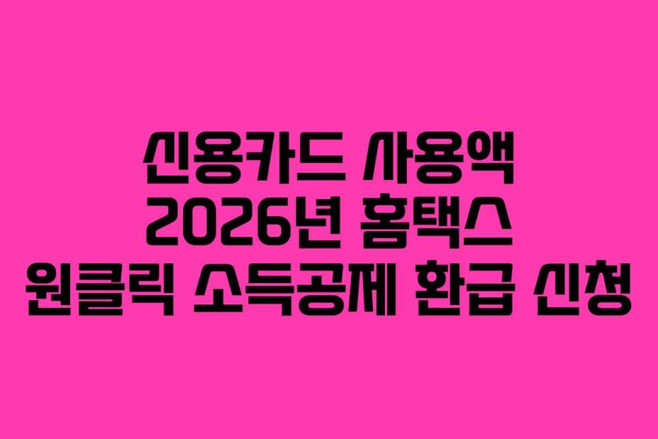 신용카드 사용액 2026년 홈택스 원클릭 소득공제 환급 신청