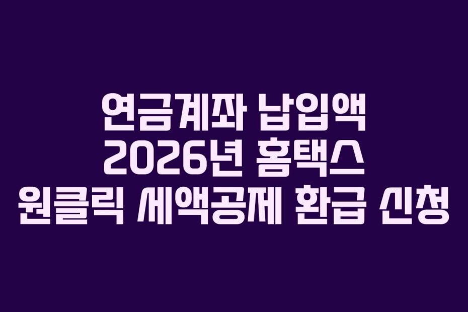 연금계좌 납입액 2026년 홈택스 원클릭 세액공제 환급 신청