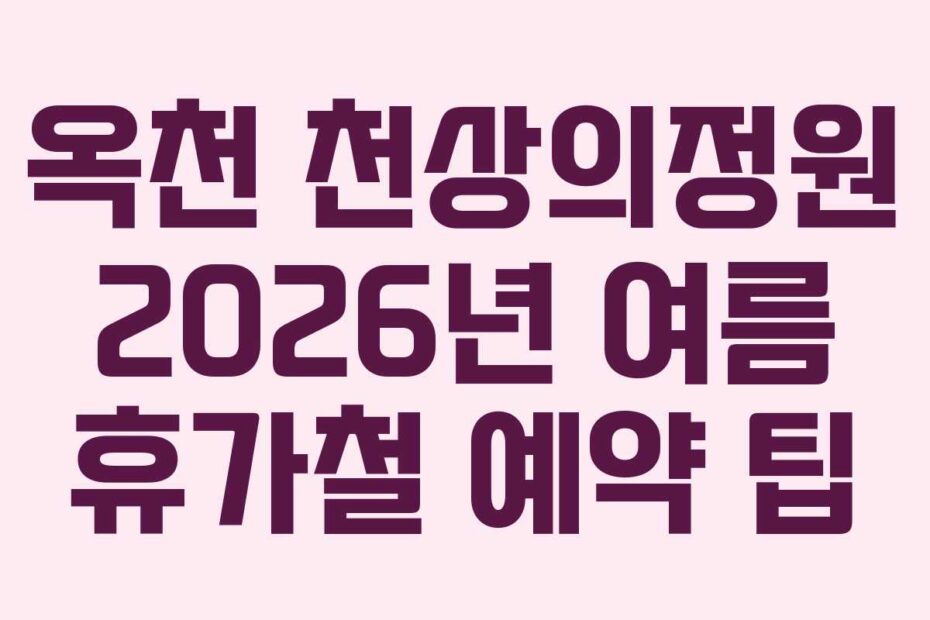 옥천 천상의정원 2026년 여름 휴가철 예약 팁