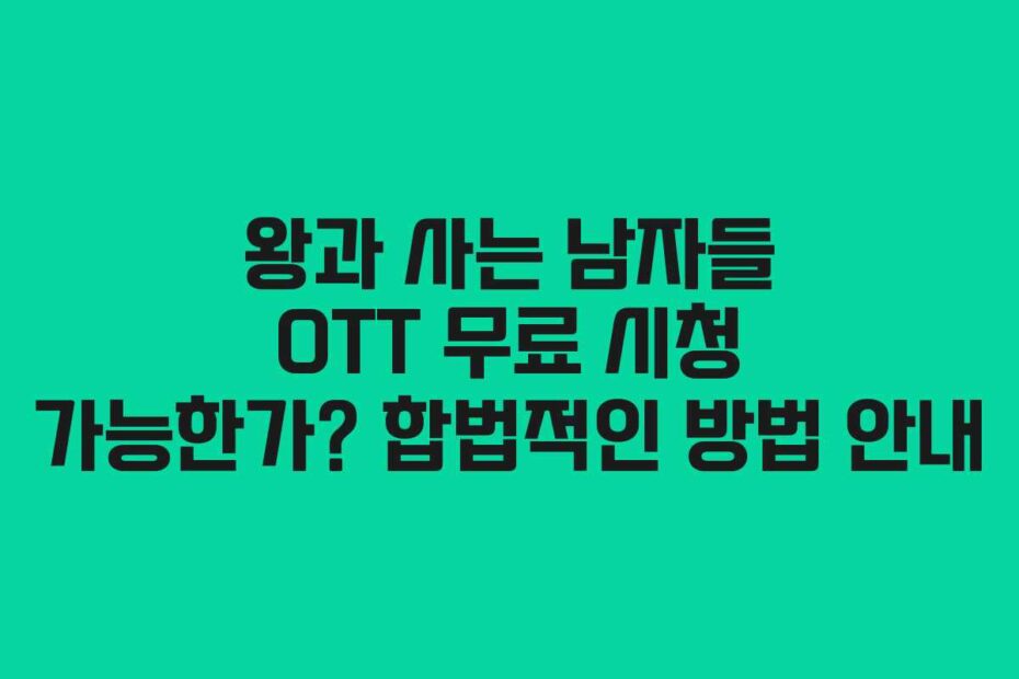 왕과 사는 남자들 OTT 무료 시청 가능한가? 합법적인 방법 안내