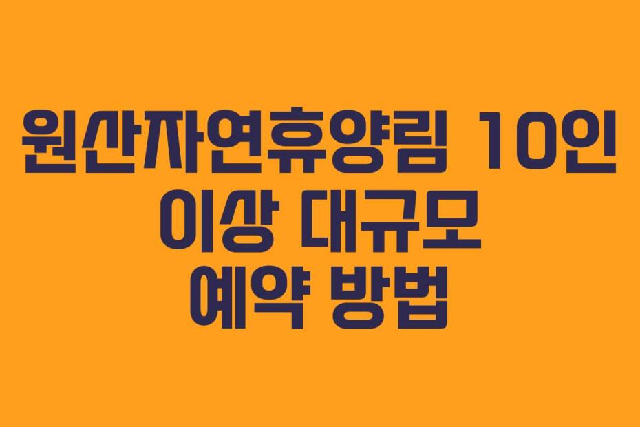원산자연휴양림 10인 이상 대규모 예약 방법