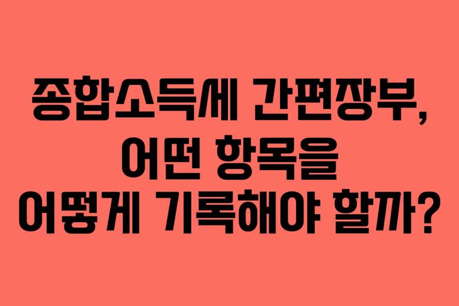 종합소득세 간편장부, 어떤 항목을 어떻게 기록해야 할까?