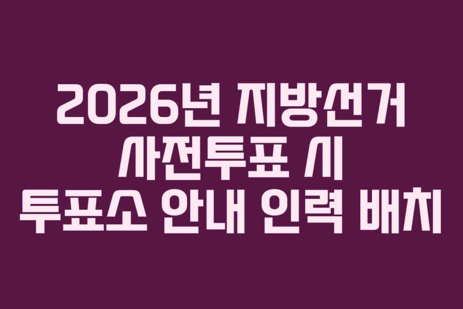 2026년 지방선거 사전투표 시 투표소 안내 인력 배치