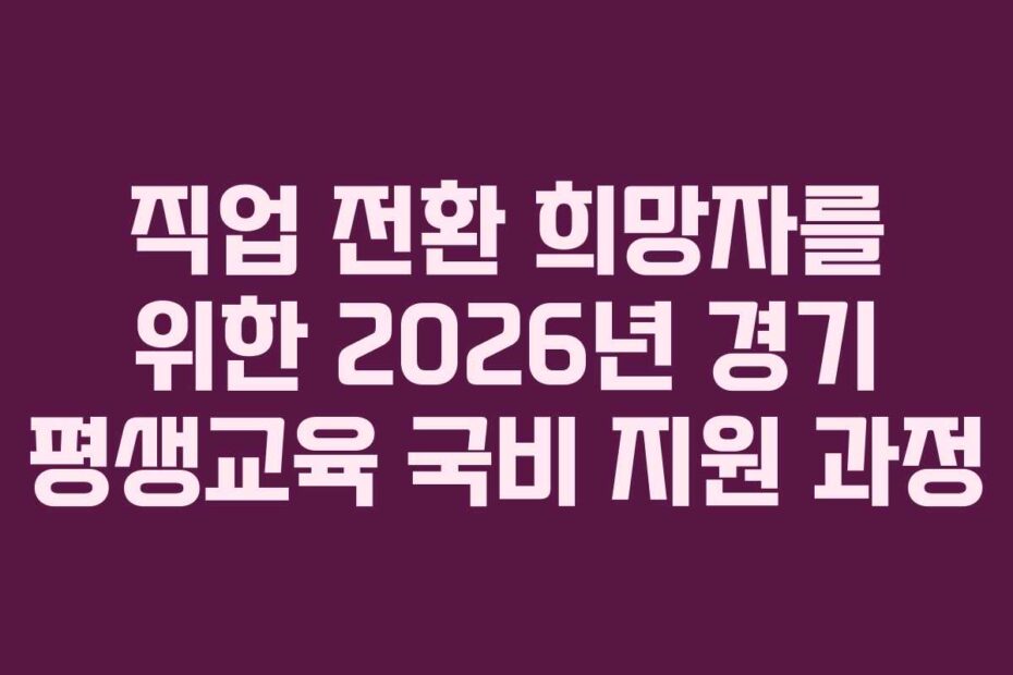 직업 전환 희망자를 위한 2026년 경기 평생교육 국비 지원 과정