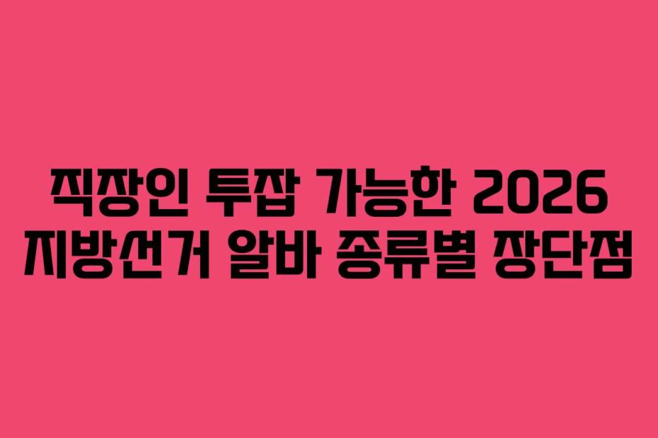 직장인 투잡 가능한 2026 지방선거 알바 종류별 장단점
