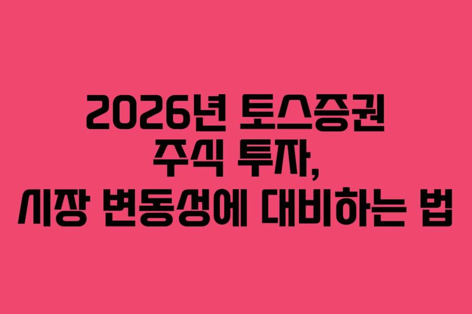 2026년 토스증권 주식 투자, 시장 변동성에 대비하는 법